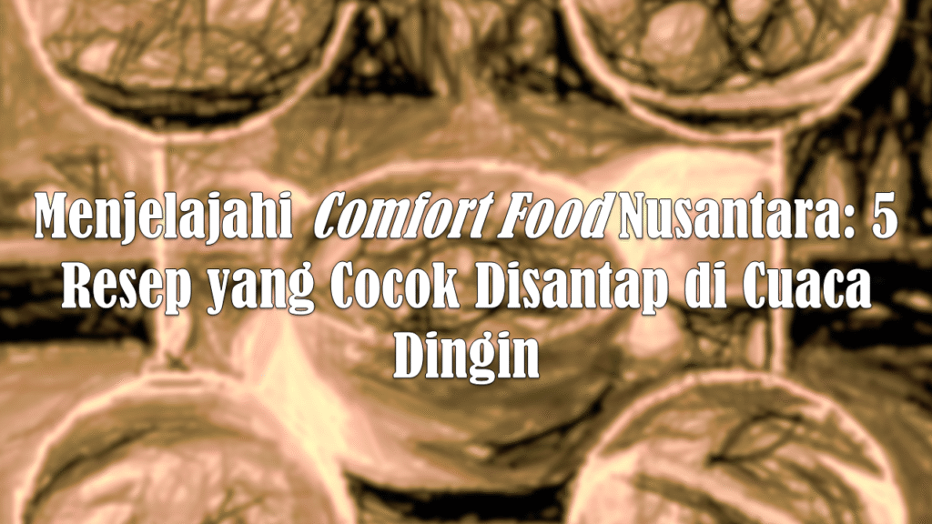 Menjelajahi Comfort Food Nusantara: 5 Resep di Cuaca Dingin