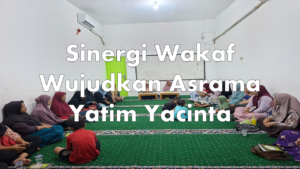 Sinergi Wakaf Wujudkan Asrama Yatim Yacinta